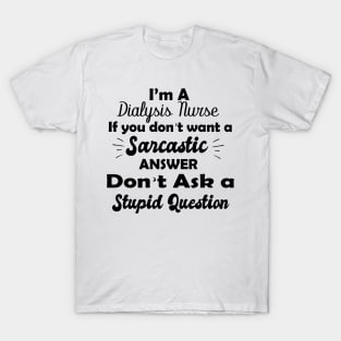 I'm a  dialysis nursing if you don't want a sarcastic answer don't ask a stupid question T-Shirt